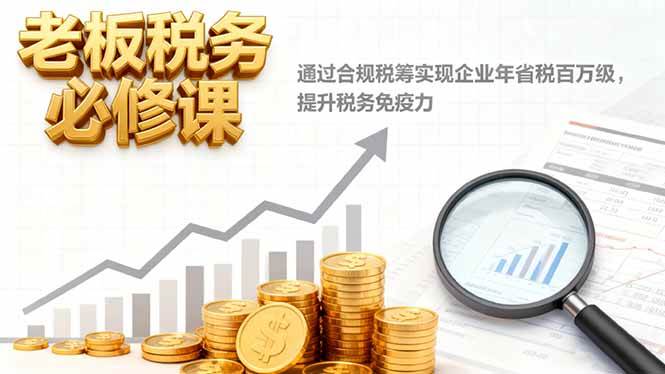 （16426期）老板税务必修课，通过合规税筹实现企业年省税百万级，提升税务免疫力-三月轻创