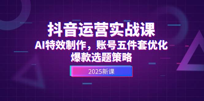 （14918期）抖音运营实战课，AI特效制作，账号五件套优化，爆款选题策略-三月轻创