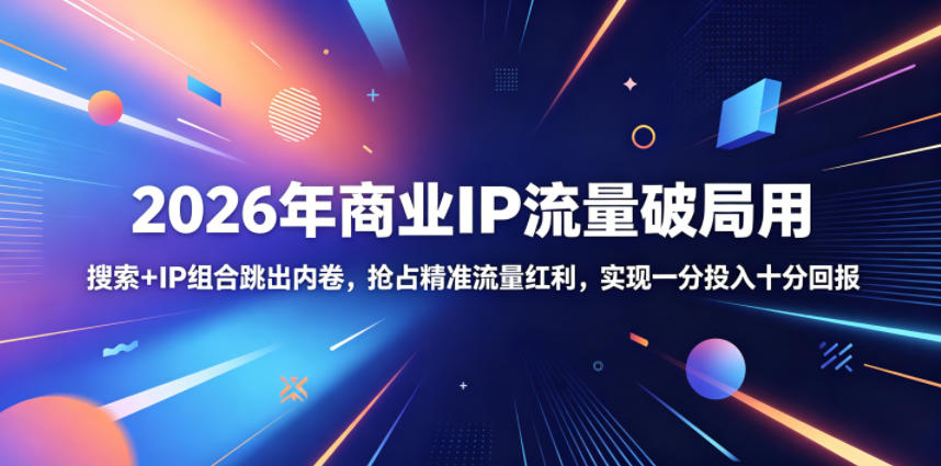 2026年商业IP流量破局用,搜索+IP组合跳出内卷,抢占精准流量红利,实现一分投入十分回报-三月轻创