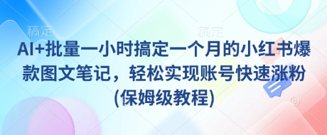 AI+批量一小时搞定一个月的小红书爆款图文笔记，轻松实现账号快速涨粉(保姆级教程)-三月轻创