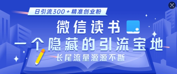 微信读书，一个隐藏的引流宝地，不为人知的小众打法，日引流300+精准创业粉，长尾流量源源不断-三月轻创