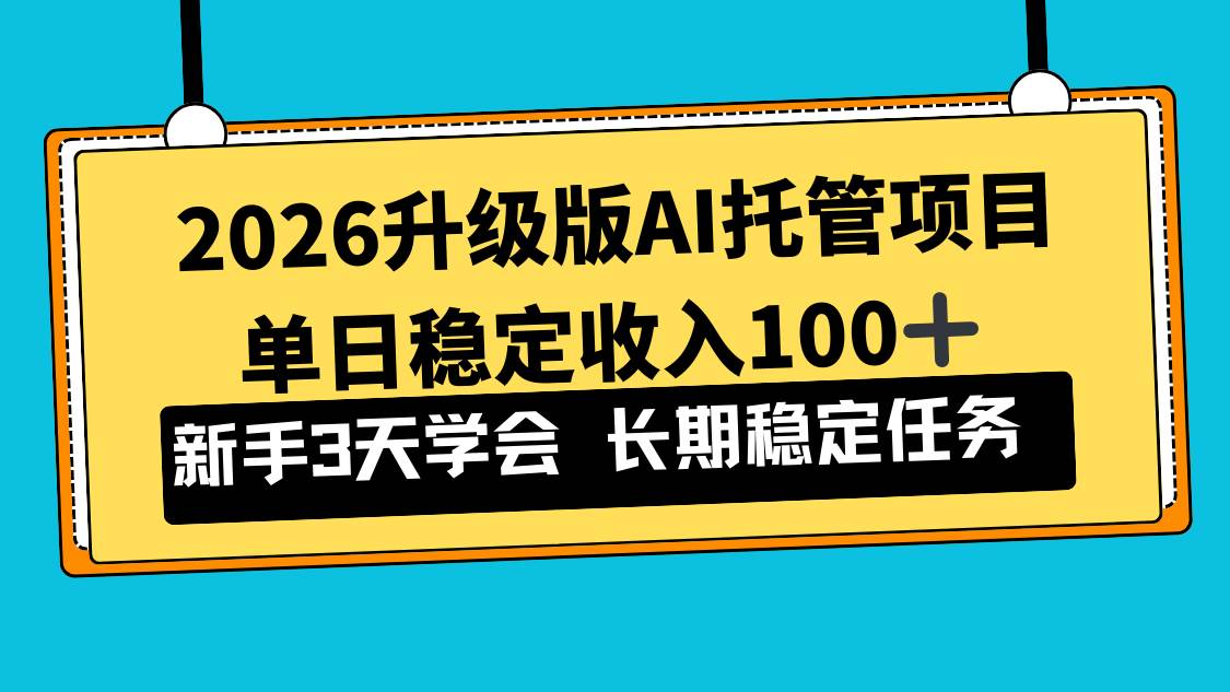 （17094期）2026升级版Ai托管项目，单日稳定收入100+，新手小白3天学会-三月轻创