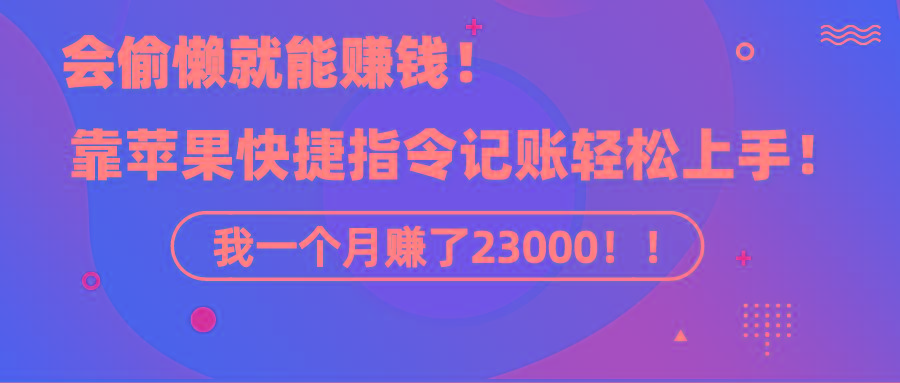 《会偷懒就能赚钱！靠苹果快捷指令自动记账轻松上手，一个月变现23000！》-三月轻创