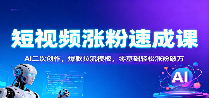 短视频涨粉速成课：AI二次创作，爆款拉流模板，零基础轻松涨粉破万-三月轻创