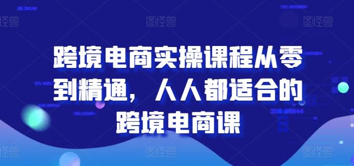 跨境电商实操课程从零到精通，人人都适合的跨境电商课-三月轻创
