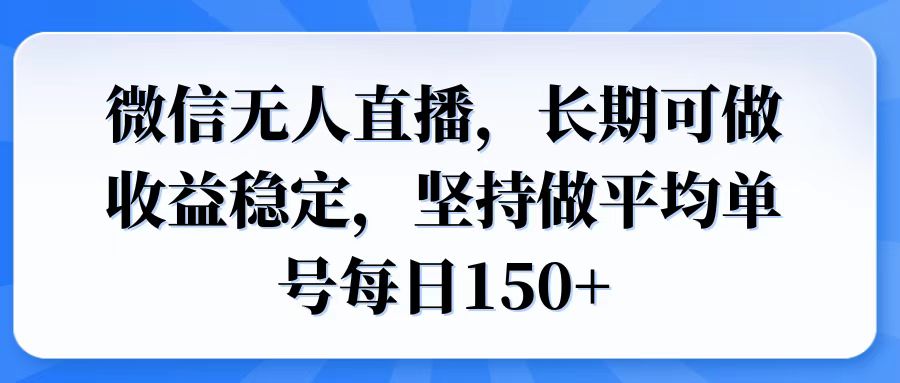 微信无人直播，长期可做收益稳定，坚持做平均单号每日150+-三月轻创