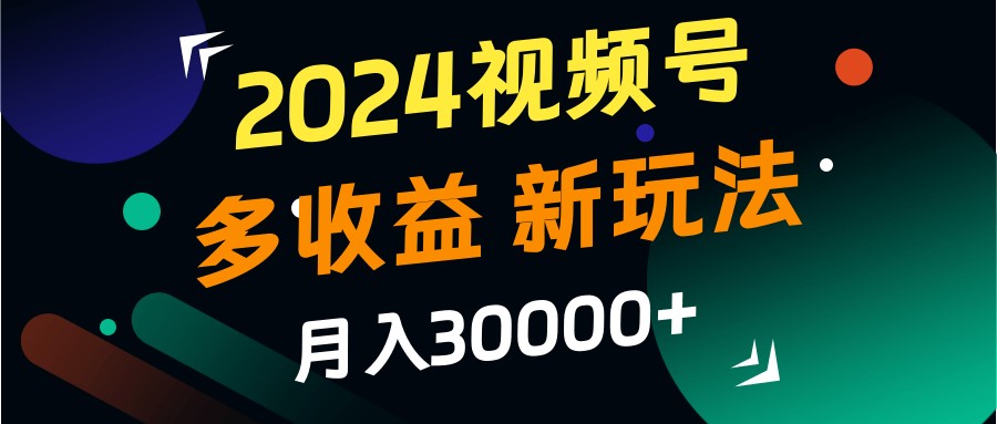 2024视频号多收益的新玩法，月入3w+，新手小白都能简单上手！-三月轻创