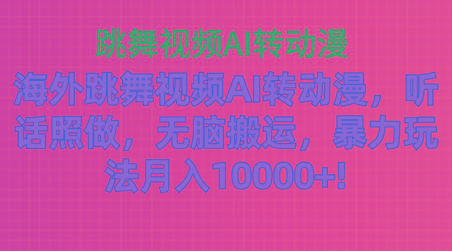 海外跳舞视频AI转动漫，听话照做，无脑搬运，暴力玩法 月入10000+-三月轻创