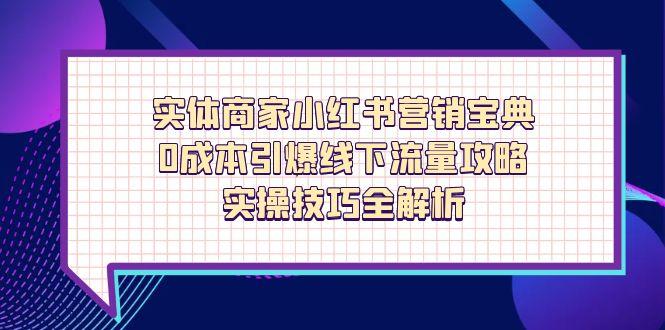 实体商家小红书营销宝典，0成本引爆线下流量攻略，实操技巧全解析-三月轻创