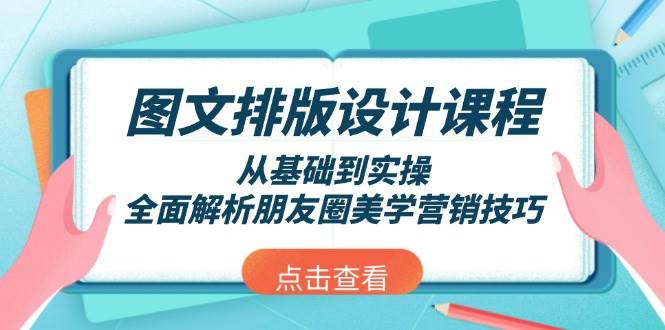 图文排版设计课程，从基础到实操，全面解析朋友圈美学营销技巧-三月轻创