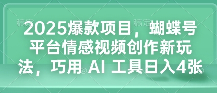 2025爆款项目，蝴蝶号平台情感视频创作新玩法，巧用 AI 工具日入4张-三月轻创