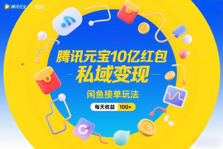 腾讯元宝10亿红包，私域变现，闲鱼接单玩法，每天收益100+-三月轻创