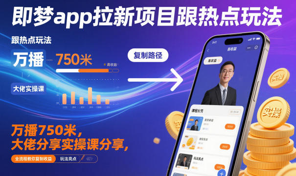 即梦app拉新项目跟热点玩法，万播750米，大佬分享实操课分享，全流程教你复制收益-三月轻创