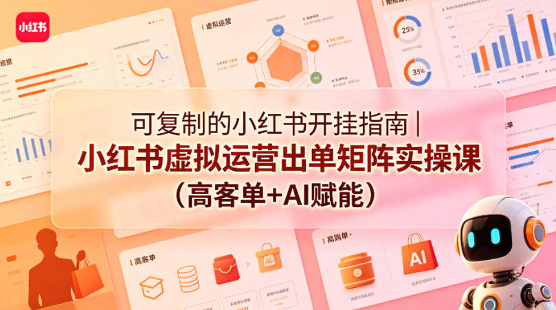可复制的小红书开挂指南｜小红书虚拟运营出单矩阵实操课（高客单+AI赋能）-三月轻创