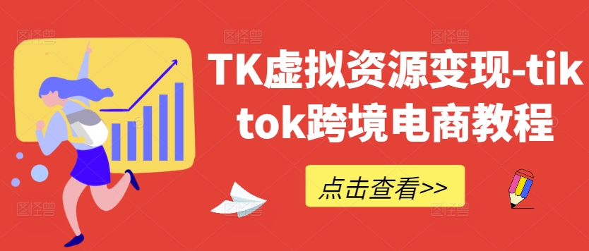 TK虚拟资源变现-tiktok跨境电商教程-三月轻创