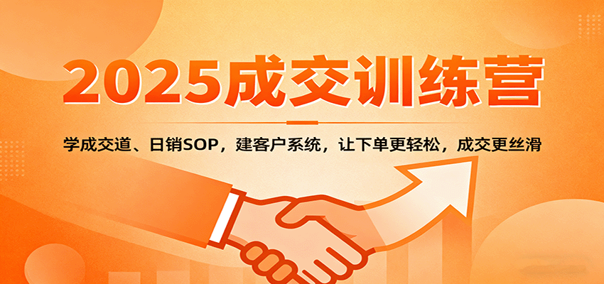 2025成交实战训练营：学成交道、日销SOP，建客户系统，让下单更轻松，成交更丝滑-三月轻创