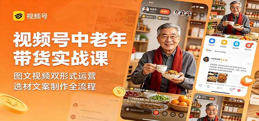 视频号中老年带货实战课:图文视频双形式运营,选材文案制作全流程-三月轻创