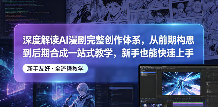 深度解读AI漫剧完整创作体系，从前期构思到后期合成一站式教学，新手也能快速上手-三月轻创