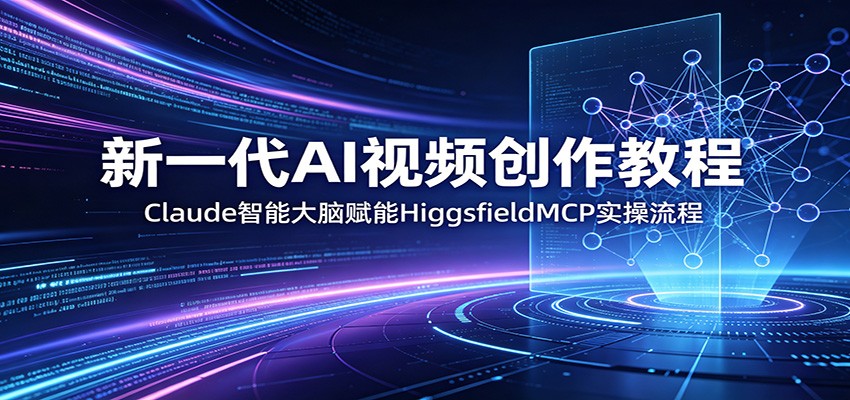 新一代AI视频创作教程:Claude智能大脑赋能,HiggsfieldMCP实操流程-三月轻创