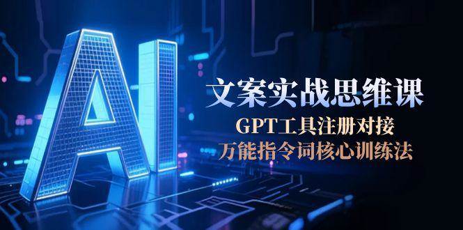 （15152期）AI文案实战思维课，GPT工具注册对接，万能指令词核心训练法-三月轻创
