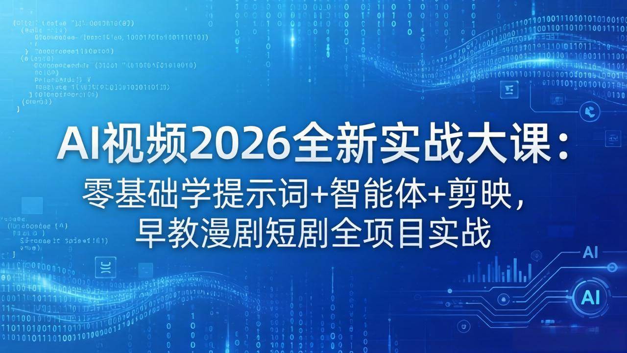 （18102期）AI视频2026全新实战大课：零基础学提示词+智能体+剪映，早教漫剧短剧全项目实战-三月轻创
