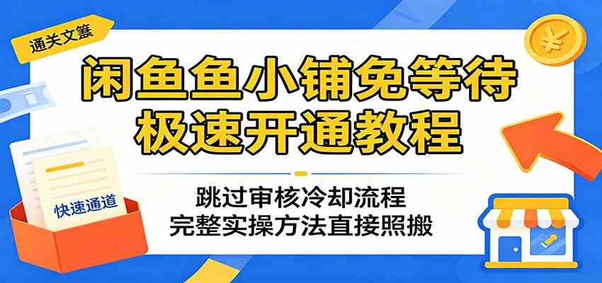 闲鱼鱼小铺免等待极速开通教程:跳过审核冷却流程,完整实操方法直接照搬-三月轻创