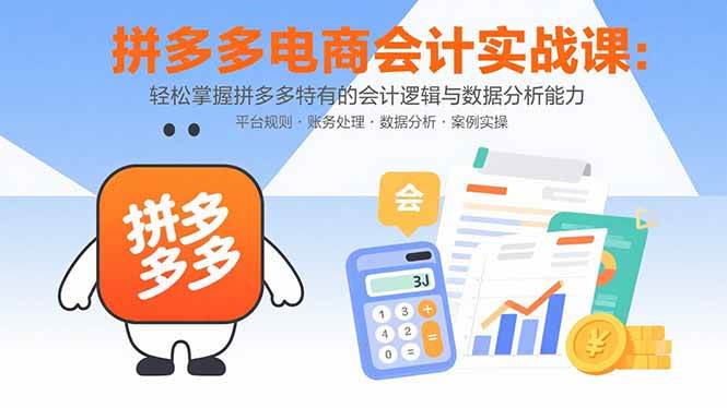 （15767期）拼多多电商会计实战课：轻松掌握拼多多特有的会计逻辑与数据分析能力-三月轻创