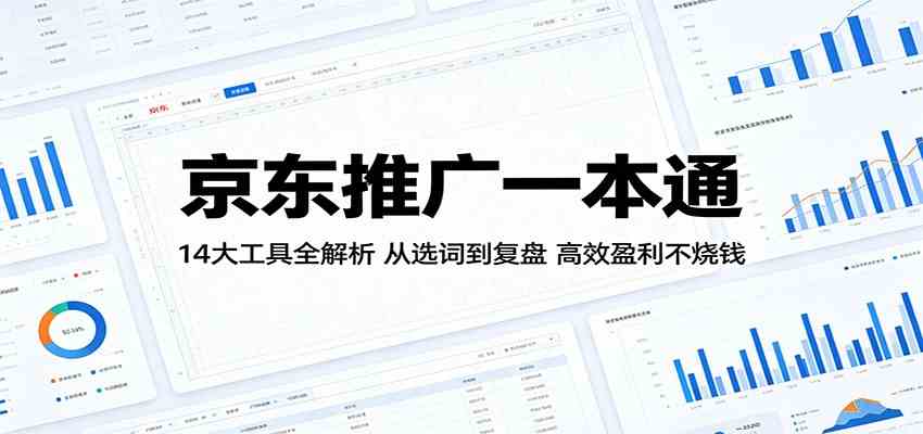 京东推广一本通:14大工具全解析,从选词到复盘,高效盈利不烧钱-三月轻创