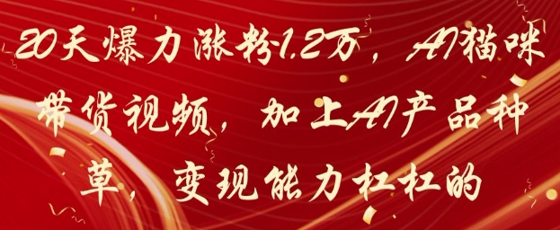 20天爆力涨粉1.2W，AI猫咪带货视频，加上AI产品种草，变现能力杠杠的-三月轻创