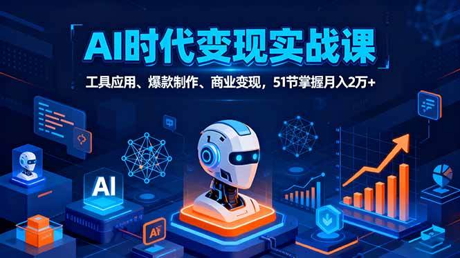 （16093期）AI时代全场景实战课，工具应用、爆款制作、商业变现，51节掌握月入2万+-三月轻创