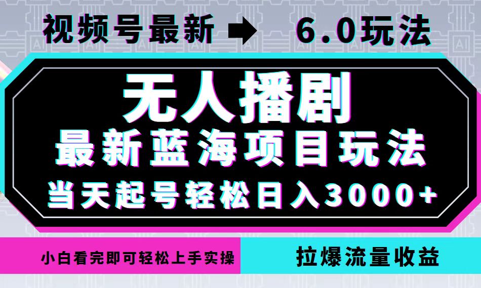 视频号最新6.0玩法，无人播剧，轻松日入3000+，最新蓝海项目，拉爆流量…-三月轻创