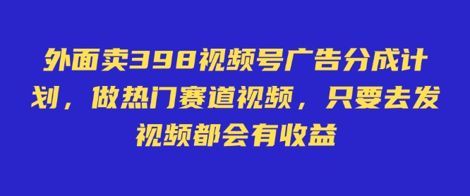外面卖598视频号广告分成计划，不直播 不卖货 不露脸，只要去发视频都会有收益-三月轻创