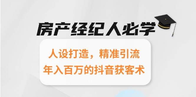 （15095期）房产经纪人必学：人设打造，精准引流，年入百万的抖音获客术-三月轻创