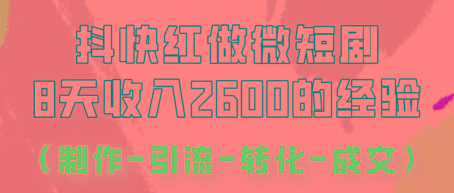 抖快做微短剧，8天收入2600+的实操经验，从前端设置到后期转化手把手教！-三月轻创