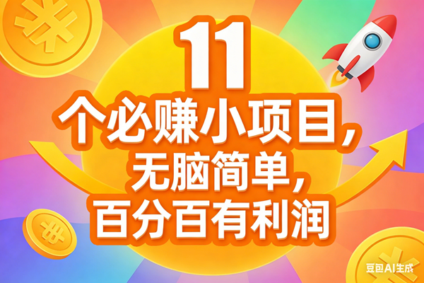 （17351期）11个必赚小项目，无脑简单，百分百有利润，副业首选，日入300+-三月轻创
