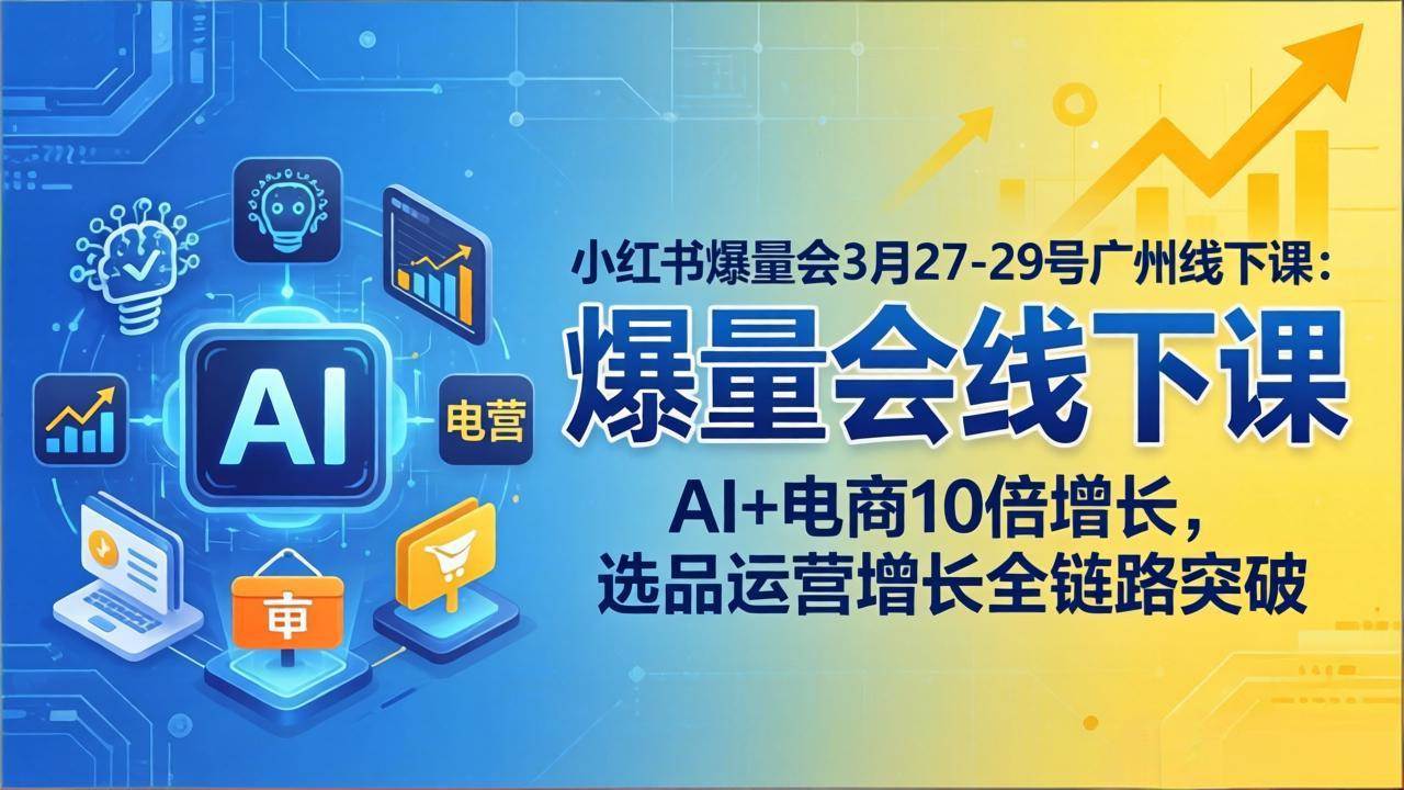 （17849期）小红书爆量会3月27-29号广州线下课：AI+电商10倍增长，选品运营增长全链路突破-三月轻创