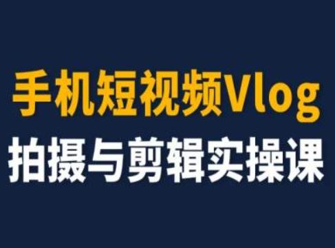 手机短视频Vlog拍摄与剪辑实操课，小白变大师-三月轻创