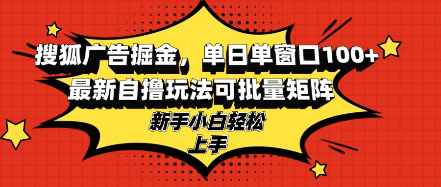 搜狐广告掘金，单日单窗口100+，最新自撸玩法可批量矩阵，适合新手小白-三月轻创