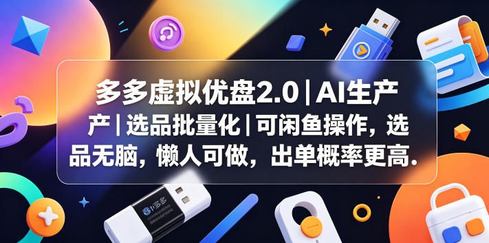 多多虚拟优盘2.0丨AI生产丨选品批量化丨可闲鱼操作,选品无脑,懒人可做,出单概率更高-三月轻创