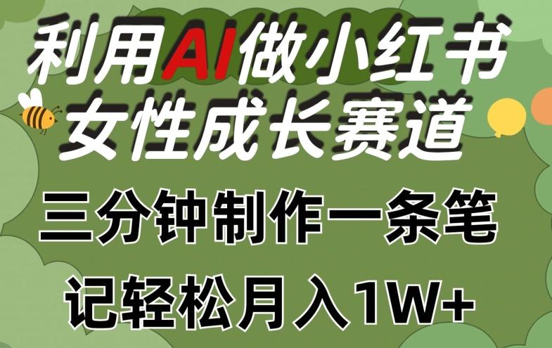 利用Ai做小红书女性成长赛道，三分钟制作一条笔记，轻松月入1w+【揭秘】-三月轻创