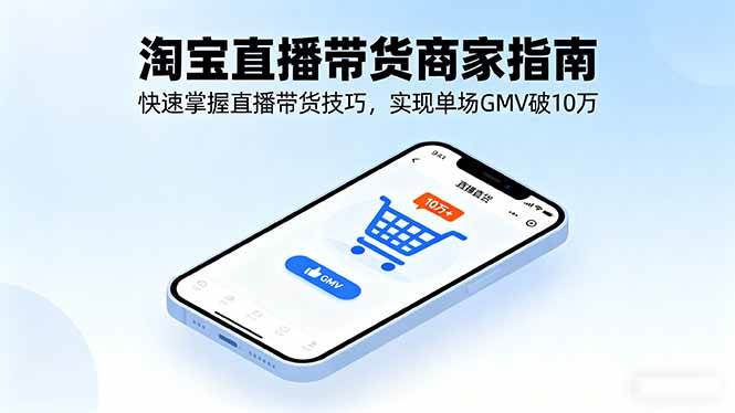（16075期）淘宝直播带货商家指南，快速掌握直播带货技巧，实现单场GMV破10万-三月轻创