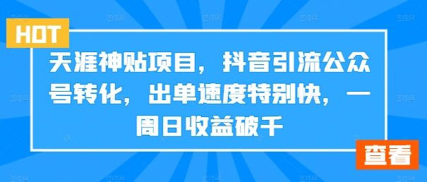 天涯神贴项目，抖音引流公众号转化，出单速度特别快，一周日收益破千-三月轻创