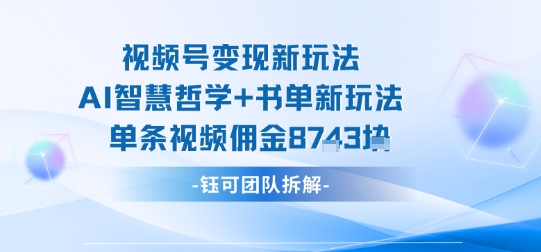 视频号变现新玩法，AI智慧哲学+书单新玩法，单条视频佣金1k+-三月轻创