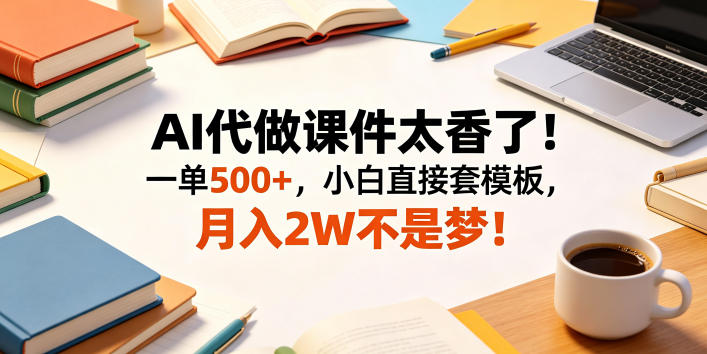AI代做课件太香了!一单500+,小白直接套模板,月入2W不是梦!【揭秘】-三月轻创