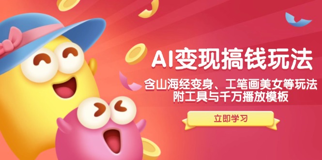 AI变现搞钱新玩法，含山海经变身、工笔画美女等，附工具与千万播放模板-三月轻创
