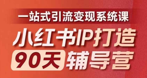 小红书IP打造90天辅导营(第十期)​内容全面升级，一站式引流变现系统课-三月轻创