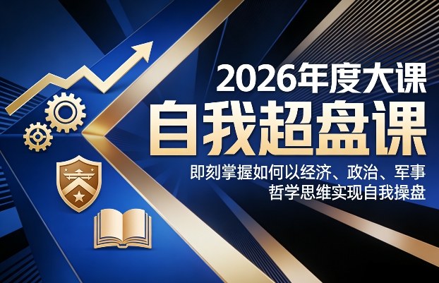 2026年度大课《自我超盘课》，即刻掌握如何以经济、政治、军事、哲学思维实现自我操盘-三月轻创