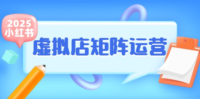 （15074期）小红书虚拟店矩阵运营，铺货少款笔记，半自动化，开店轻松玩副业-三月轻创