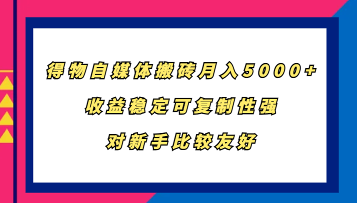 得物自媒体搬砖，月入5000+，收益稳定可复制性强，对新手比较友好-三月轻创