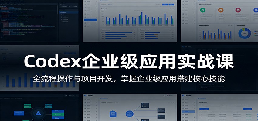 Codex企业级应用实战课：全流程操作与项目开发，掌握企业级应用搭建核心技能-三月轻创